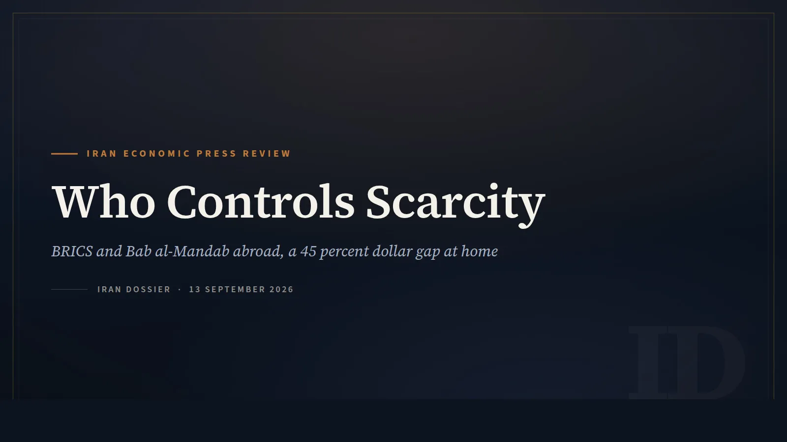 Iran Dossier Economic Press Review title card in navy and copper, headed Who Controls Scarcity, for the 13 September 2026 review of BRICS, Bab al-Mandab, and the 45 percent gap between Iran's official and free-market dollar